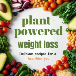 Plant-Powered Weight Loss Recipes: Your Guide to a Healthier, Happier You